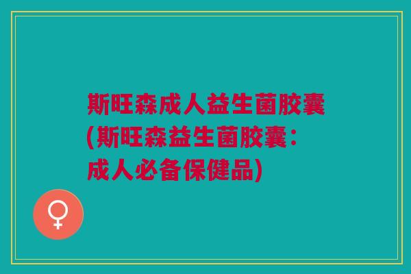 斯旺森成人益生菌胶囊(斯旺森益生菌胶囊：成人必备保健品)