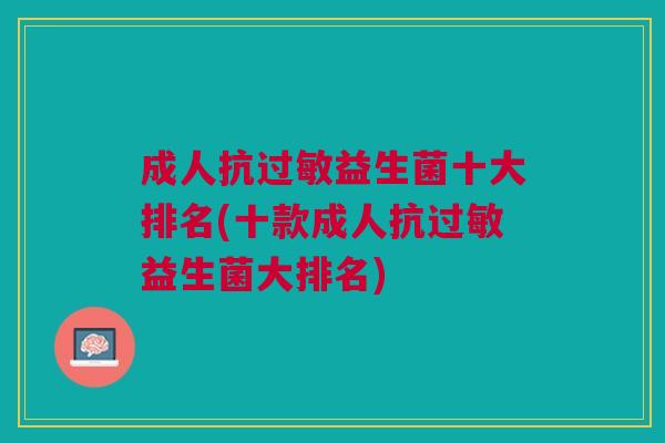 成人抗过敏益生菌十大排名(十款成人抗过敏益生菌大排名)