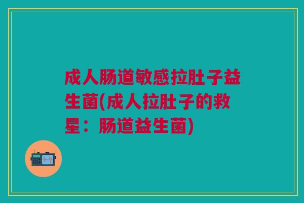 成人肠道敏感拉肚子益生菌(成人拉肚子的救星:肠道益生菌)