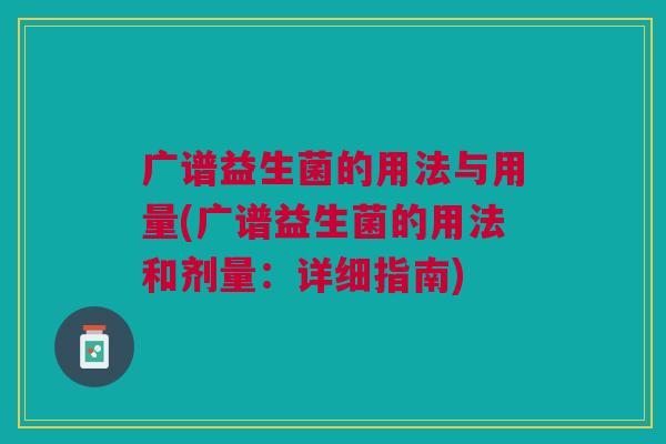 广谱益生菌的用法与用量(广谱益生菌的用法和剂量：详细指南)