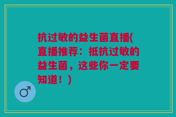 抗的益生菌直播(直播推荐:抵抗的益生菌,这些你一定要知道!) 抗的益生菌直播(直播推荐:抵抗的益生菌,这些你一定要知道!)