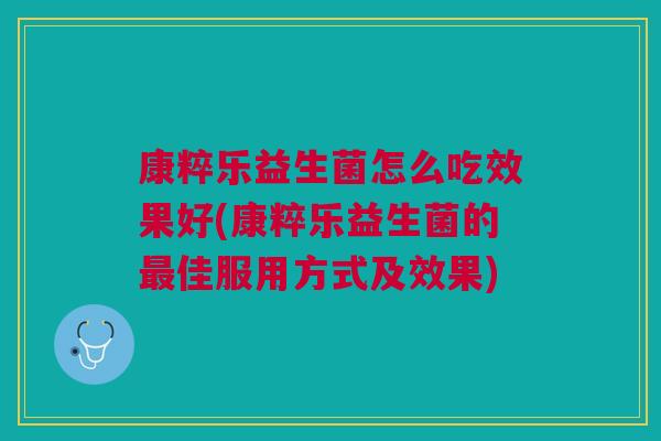 康粹乐益生菌怎么吃效果好(康粹乐益生菌的佳服用方式及效果) 康粹乐益生菌怎么吃效果好(康粹乐益生菌的佳服用方式及效果)