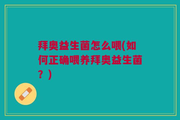拜奥益生菌怎么喂(如何正确喂养拜奥益生菌?)