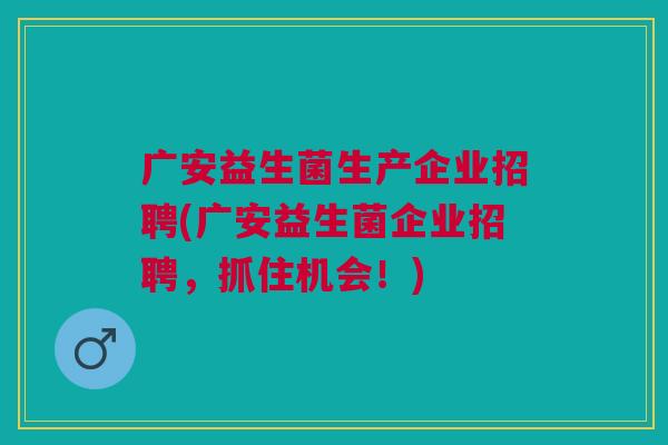 广安益生菌生产企业招聘(广安益生菌企业招聘，抓住机会！)