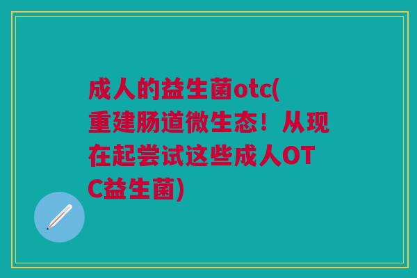 成人的益生菌otc(重建肠道微生态!从现在起尝试这些成人OTC益生菌)
