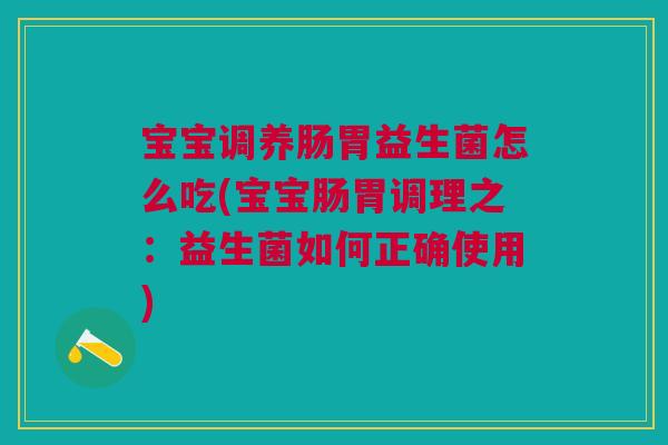 宝宝调养肠胃益生菌怎么吃(宝宝肠胃调理之:益生菌如何正确使用) 宝宝调养肠胃益生菌怎么吃(宝宝肠胃调理之:益生菌如何正确使用)