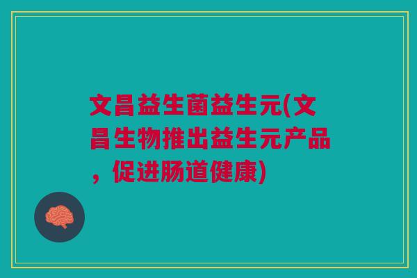 文昌益生菌益生元(文昌生物推出益生元产品,促进肠道健康)