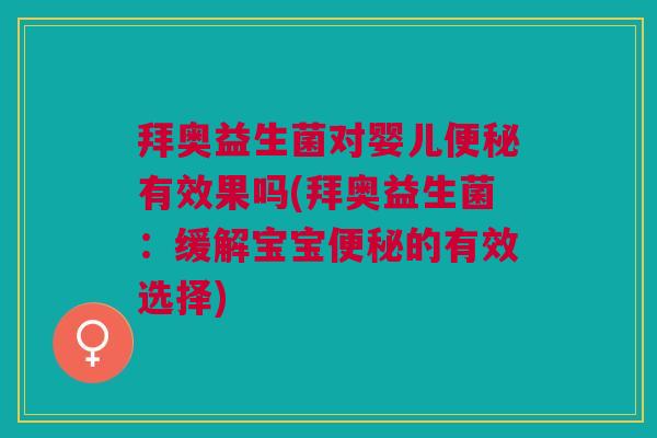 拜奥益生菌对婴儿便秘有效果吗(拜奥益生菌:缓解宝宝便秘的有效选择)