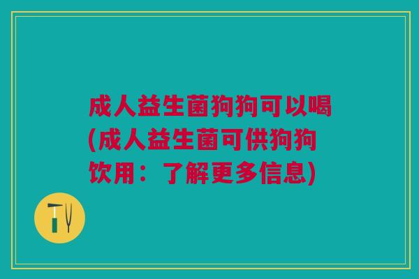 成人益生菌狗狗可以喝(成人益生菌可供狗狗饮用:了解更多信息)