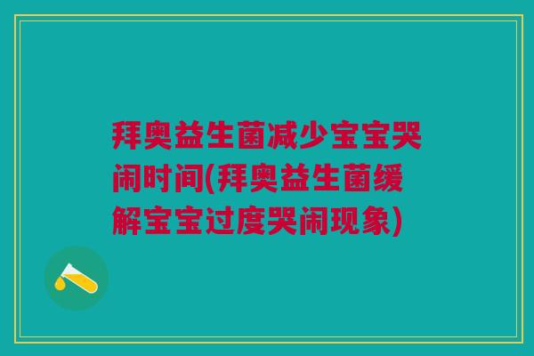 拜奥益生菌减少宝宝哭闹时间(拜奥益生菌缓解宝宝过度哭闹现象) 拜奥益生菌减少宝宝哭闹时间(拜奥益生菌缓解宝宝过度哭闹现象)