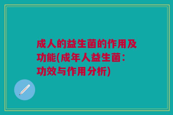 成人的益生菌的作用及功能(成年人益生菌:功效与作用分析)