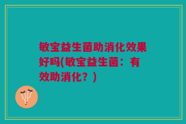 敏宝益生菌助消化效果好吗(敏宝益生菌:有效助消化?) 敏宝益生菌助消化效果好吗(敏宝益生菌:有效助消化?)