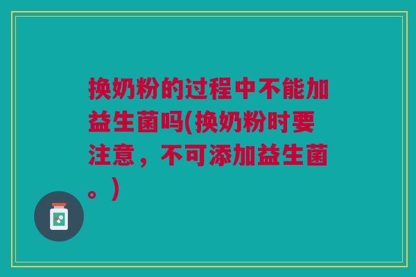换奶粉的过程中不能加益生菌吗(换奶粉时要注意,不可添加益生菌。) 换奶粉的过程中不能加益生菌吗(换奶粉时要注意,不可添加益生菌。)