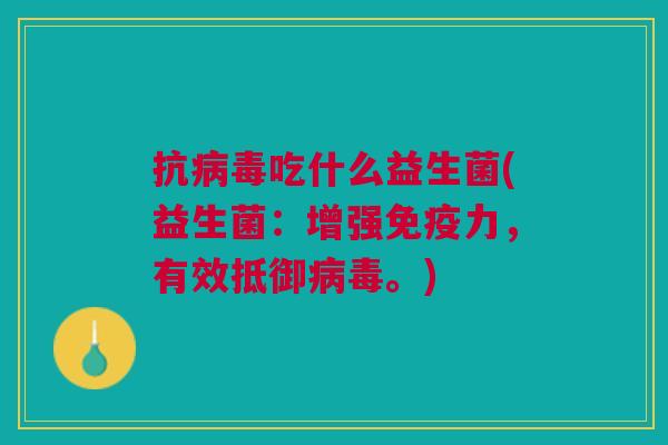 抗病毒吃什么益生菌(益生菌:增强免疫力,有效抵御病毒。)
