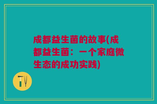 成都益生菌的故事(成都益生菌:一个家庭微生态的成功实践)