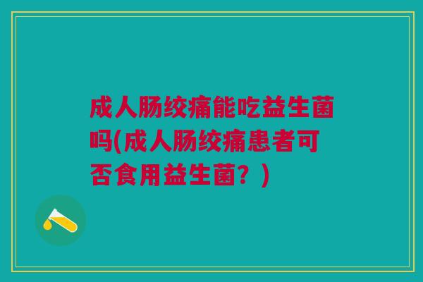 成人肠绞痛能吃益生菌吗(成人肠绞痛患者可否食用益生菌?)