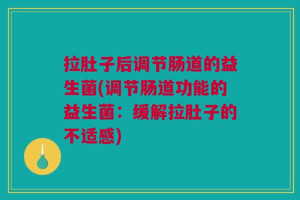 拉肚子后调节肠道的益生菌(调节肠道功能的益生菌:缓解拉肚子的不适感)