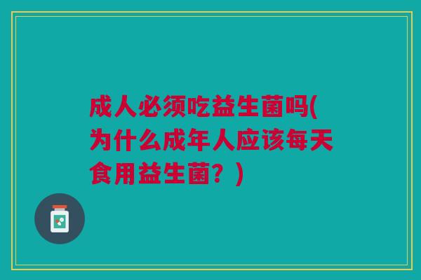 成人必须吃益生菌吗(为什么成年人应该每天食用益生菌?)