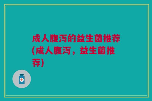 成人的益生菌推荐(成人,益生菌推荐) 成人的益生菌推荐(成人,益生菌推荐)