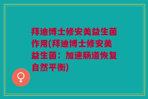 拜迪博士修安美益生菌作用(拜迪博士修安美益生菌:加速肠道恢复自然平衡)