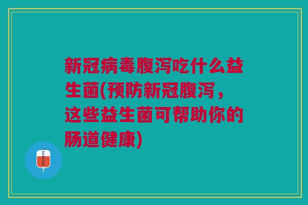新冠吃什么益生菌(新冠,这些益生菌可帮助你的肠道健康) 新冠吃什么益生菌(新冠,这些益生菌可帮助你的肠道健康)