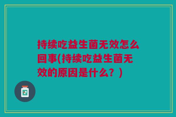 持续吃益生菌无效怎么回事(持续吃益生菌无效的原因是什么?)