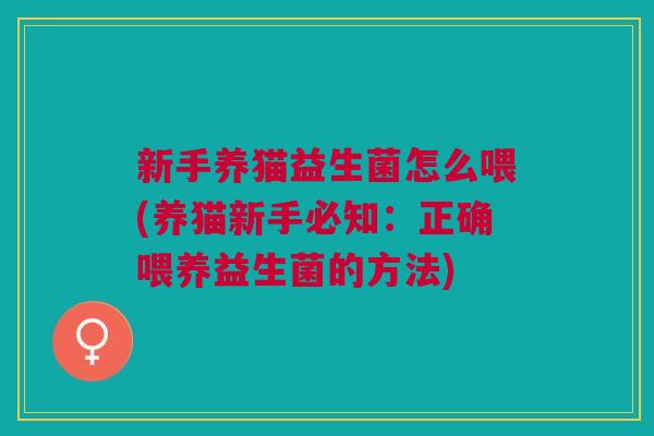 新手养猫益生菌怎么喂(养猫新手必知:正确喂养益生菌的方法) 新手养猫益生菌怎么喂(养猫新手必知:正确喂养益生菌的方法)