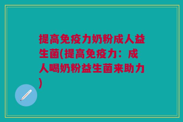 提高力奶粉成人益生菌(提高力:成人喝奶粉益生菌来助力) 提高力奶粉成人益生菌(提高力:成人喝奶粉益生菌来助力)