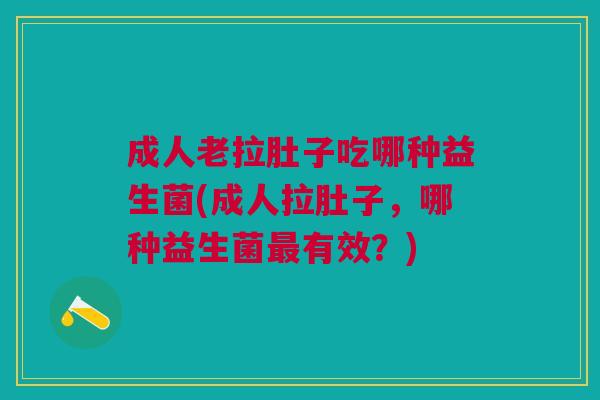 成人老拉肚子吃哪种益生菌(成人拉肚子，哪种益生菌最有效？)