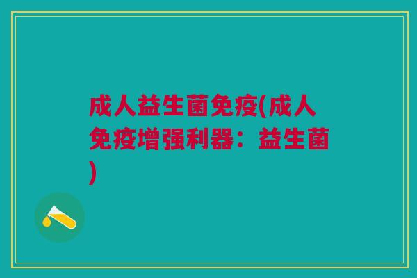 成人益生菌(成人增强利器:益生菌) 成人益生菌(成人增强利器:益生菌)