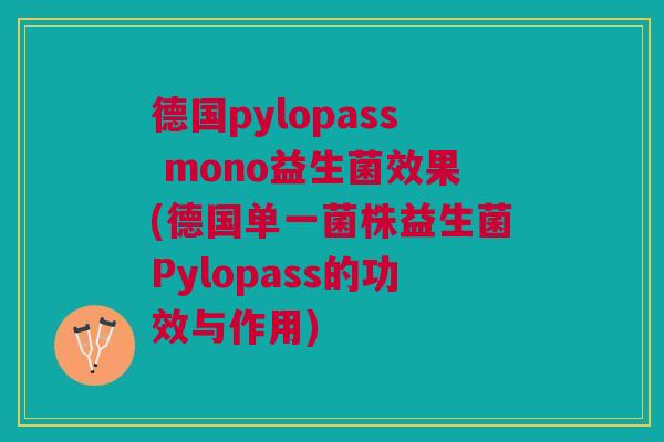德国pylopass mono益生菌效果(德国单一菌株益生菌Pylopass的功效与作用)