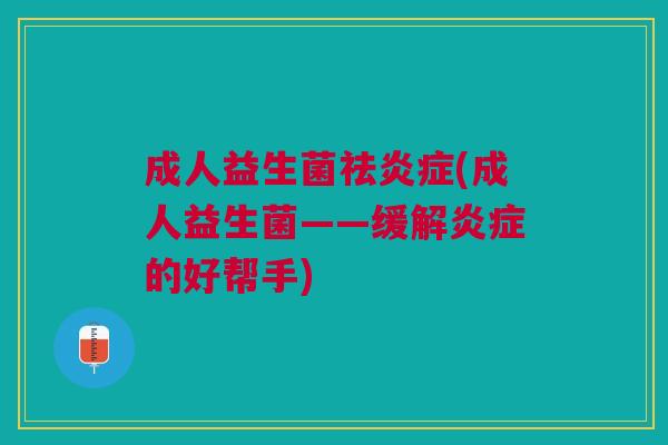 成人益生菌祛炎症(成人益生菌——缓解炎症的好帮手)
