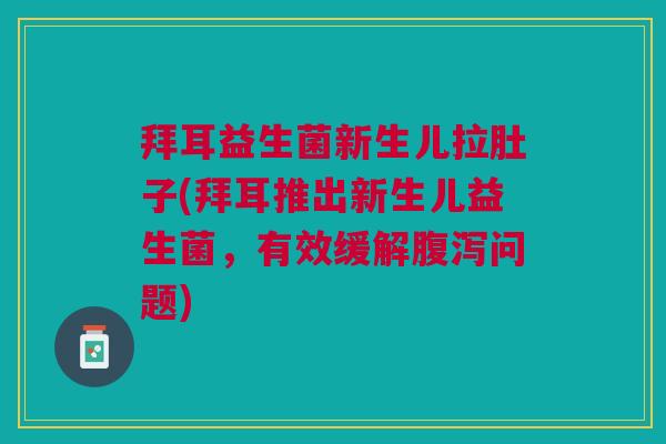 拜耳益生菌新生儿拉肚子(拜耳推出新生儿益生菌，有效缓解问题)