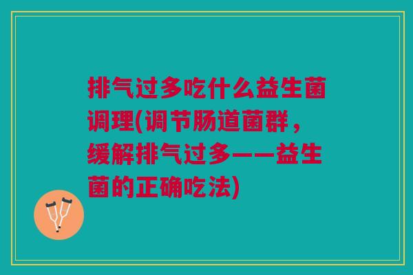 排气过多吃什么益生菌调理(调节肠道菌群,缓解排气过多——益生菌的正确吃法)