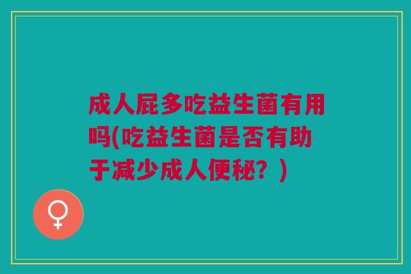 成人屁多吃益生菌有用吗(吃益生菌是否有助于减少成人?) 成人屁多吃益生菌有用吗(吃益生菌是否有助于减少成人?)