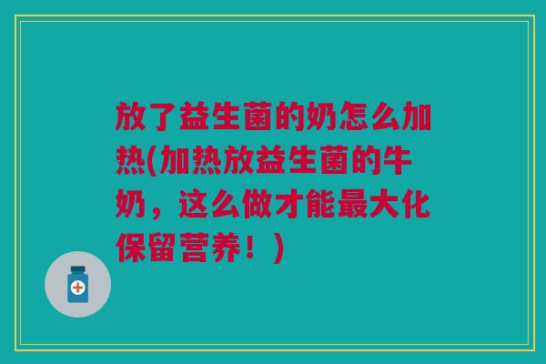放了益生菌的奶怎么加热(加热放益生菌的牛奶,这么做才能大化保留营养!) 放了益生菌的奶怎么加热(加热放益生菌的牛奶,这么做才能大化保留营养!)