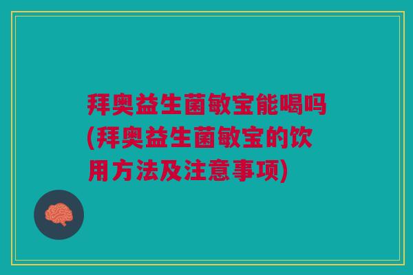 拜奥益生菌敏宝能喝吗(拜奥益生菌敏宝的饮用方法及注意事项)