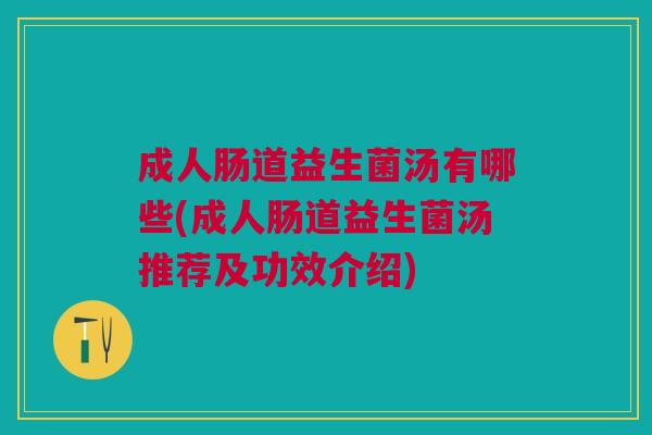 成人肠道益生菌汤有哪些(成人肠道益生菌汤推荐及功效介绍)