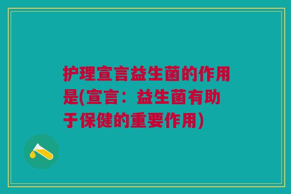 护理宣言益生菌的作用是(宣言:益生菌有助于保健的重要作用)