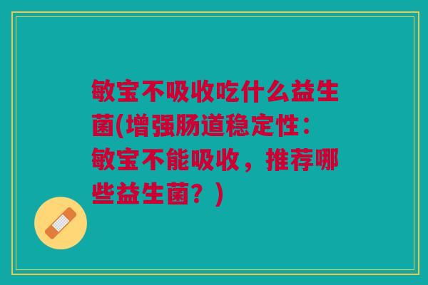 敏宝不吸收吃什么益生菌(增强肠道稳定性:敏宝不能吸收,推荐哪些益生菌?) 敏宝不吸收吃什么益生菌(增强肠道稳定性:敏宝不能吸收,推荐哪些益生菌?)