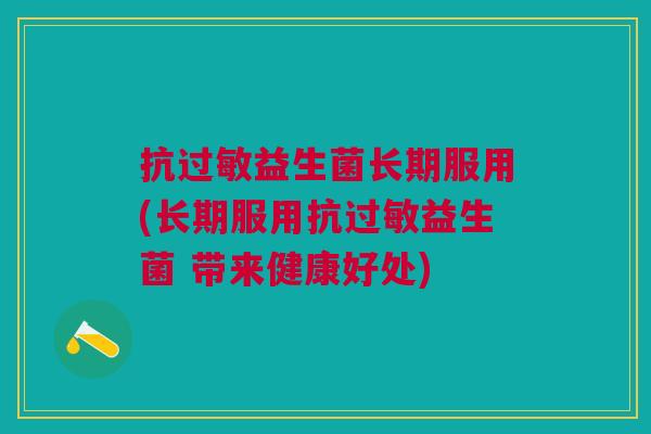 抗过敏益生菌长期服用(长期服用抗过敏益生菌 带来健康好处)