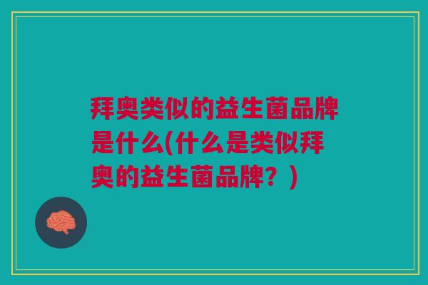 拜奥类似的益生菌品牌是什么(什么是类似拜奥的益生菌品牌?)