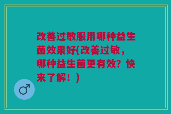 改善服用哪种益生菌效果好(改善,哪种益生菌更有效?快来了解!) 改善服用哪种益生菌效果好(改善,哪种益生菌更有效?快来了解!)
