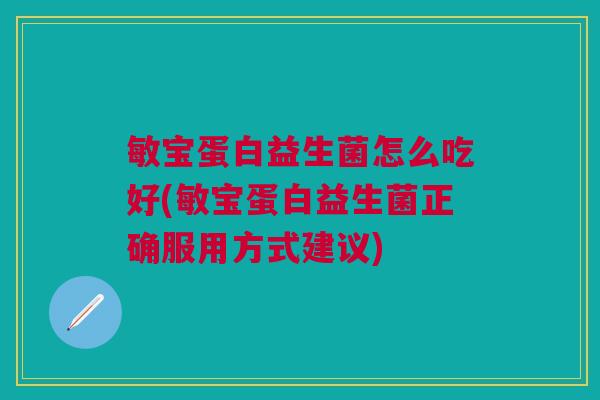 敏宝蛋白益生菌怎么吃好(敏宝蛋白益生菌正确服用方式建议)