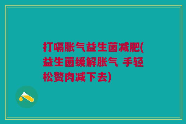 打嗝胀气益生菌减肥(益生菌缓解胀气 手轻松赘肉减下去)