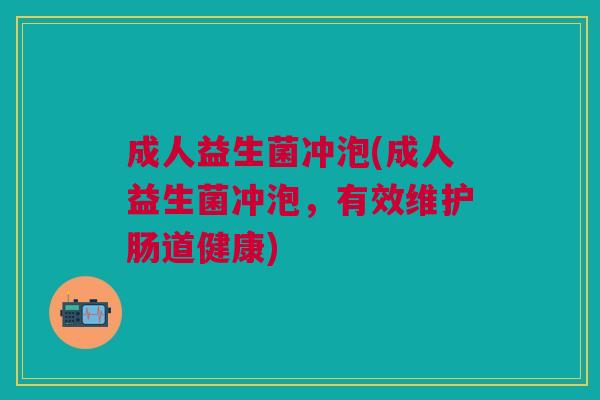 成人益生菌冲泡(成人益生菌冲泡,有效维护肠道健康) 成人益生菌冲泡(成人益生菌冲泡,有效维护肠道健康)