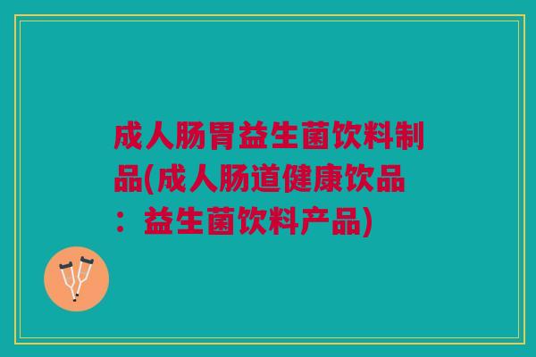 成人肠胃益生菌饮料制品(成人肠道健康饮品:益生菌饮料产品) 成人肠胃益生菌饮料制品(成人肠道健康饮品:益生菌饮料产品)