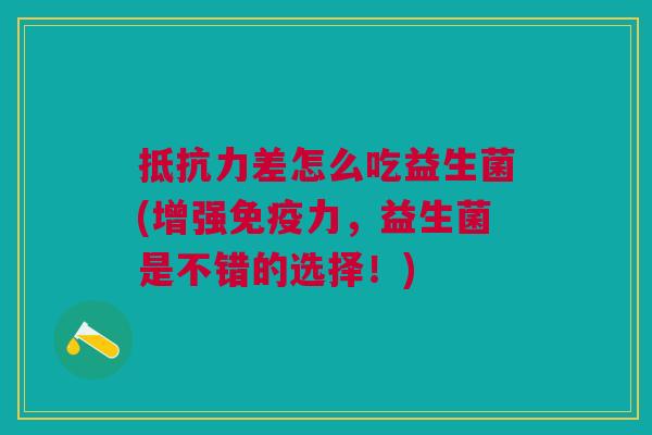 抵抗力差怎么吃益生菌(增强免疫力,益生菌是不错的选择!)