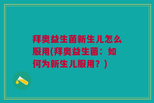 拜奥益生菌新生儿怎么服用(拜奥益生菌：如何为新生儿服用？)