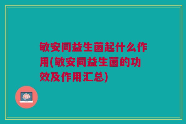 敏安同益生菌起什么作用(敏安同益生菌的功效及作用汇总)